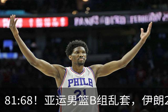 81:68！亚运男篮B组乱套，伊朗2连胜抢先出线，中国男篮赢球=避开
